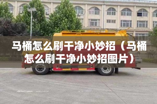 马桶怎么刷干净小妙招（马桶怎么刷干净小妙招图片）