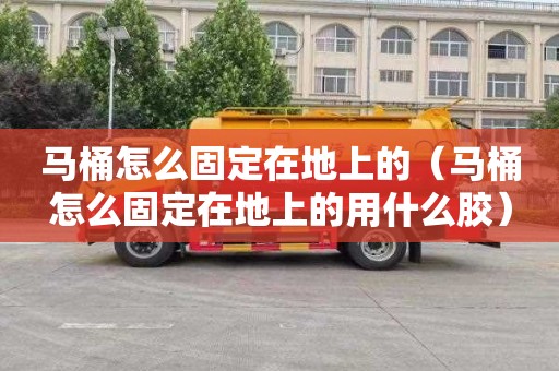 马桶怎么固定在地上的（马桶怎么固定在地上的用什么胶）