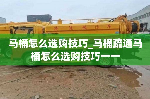 马桶怎么选购技巧_马桶疏通马桶怎么选购技巧一一