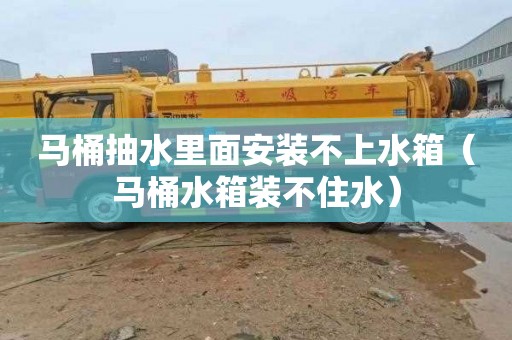 马桶抽水里面安装不上水箱（马桶水箱装不住水）