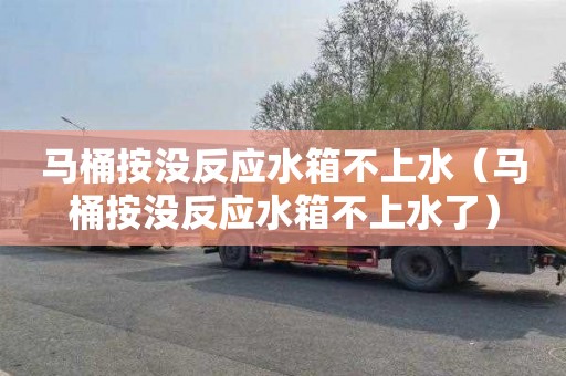 马桶按没反应水箱不上水（马桶按没反应水箱不上水了）