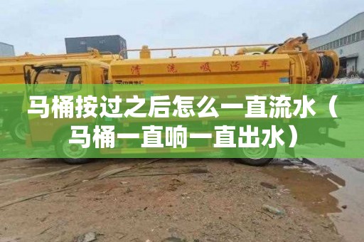 马桶按过之后怎么一直流水（马桶一直响一直出水）