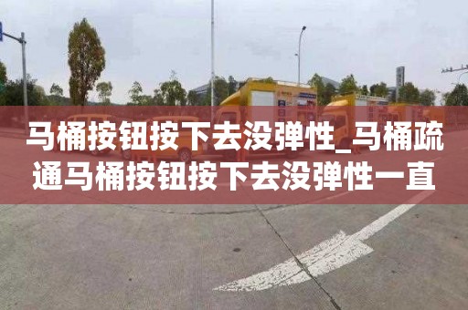 马桶按钮按下去没弹性_马桶疏通马桶按钮按下去没弹性一直流水