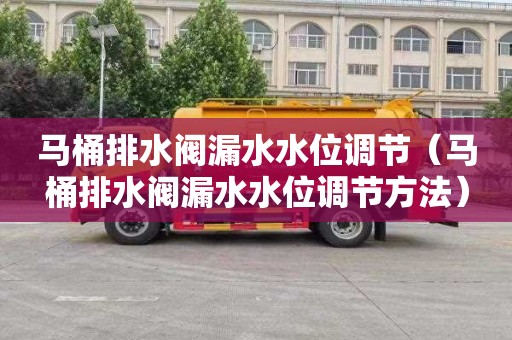 马桶排水阀漏水水位调节（马桶排水阀漏水水位调节方法）