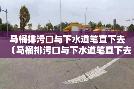 马桶排污口与下水道笔直下去（马桶排污口与下水道笔直下去有关吗）
