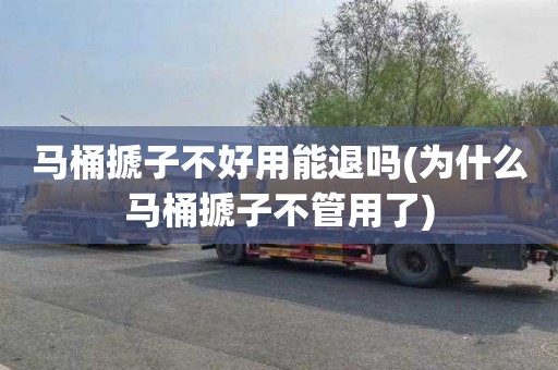 马桶搋子不好用能退吗(为什么马桶搋子不管用了)