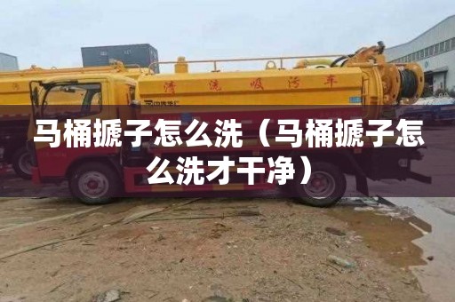 马桶搋子怎么洗（马桶搋子怎么洗才干净）
