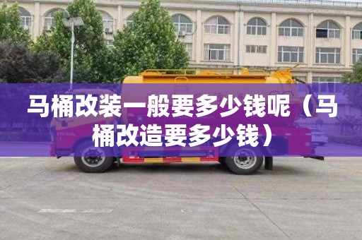 马桶改装一般要多少钱呢（马桶改造要多少钱）