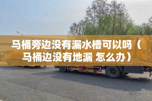 马桶旁边没有漏水槽可以吗（马桶边没有地漏 怎么办）
