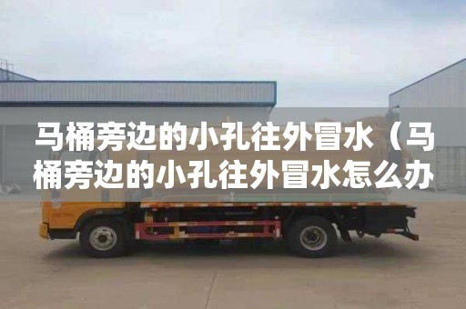 马桶旁边的小孔往外冒水（马桶旁边的小孔往外冒水怎么办图片）
