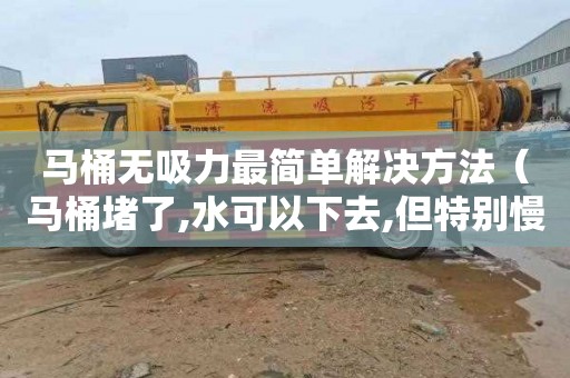 马桶无吸力最简单解决方法（马桶堵了,水可以下去,但特别慢）