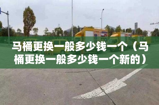 马桶更换一般多少钱一个（马桶更换一般多少钱一个新的）