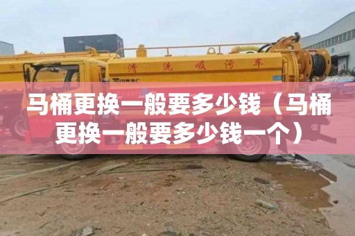 马桶更换一般要多少钱（马桶更换一般要多少钱一个）