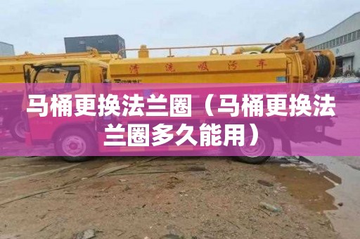 马桶更换法兰圈（马桶更换法兰圈多久能用）