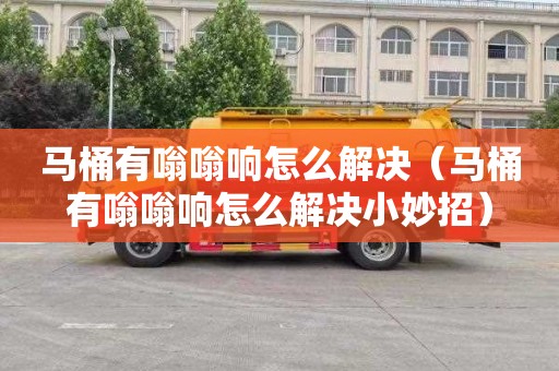 马桶有嗡嗡响怎么解决（马桶有嗡嗡响怎么解决小妙招）