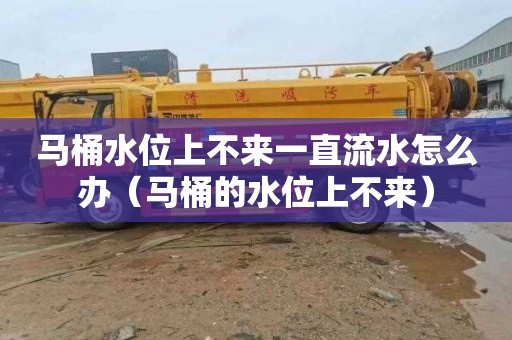 马桶水位上不来一直流水怎么办（马桶的水位上不来）