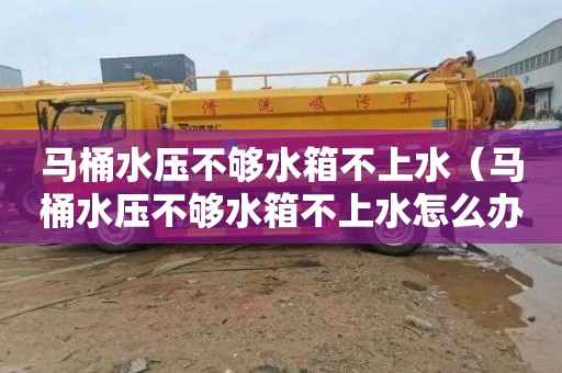马桶水压不够水箱不上水（马桶水压不够水箱不上水怎么办）