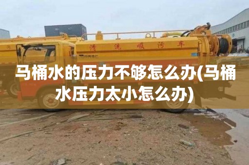 马桶水的压力不够怎么办(马桶水压力太小怎么办)
