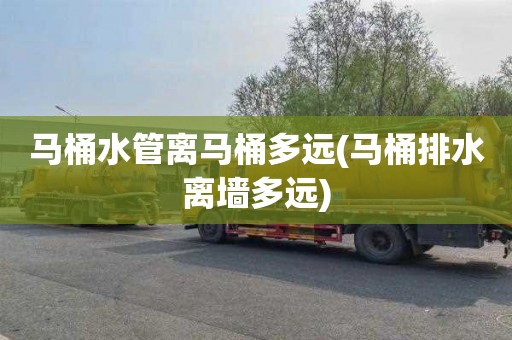 马桶水管离马桶多远(马桶排水离墙多远)