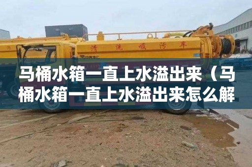 马桶水箱一直上水溢出来（马桶水箱一直上水溢出来怎么解决）