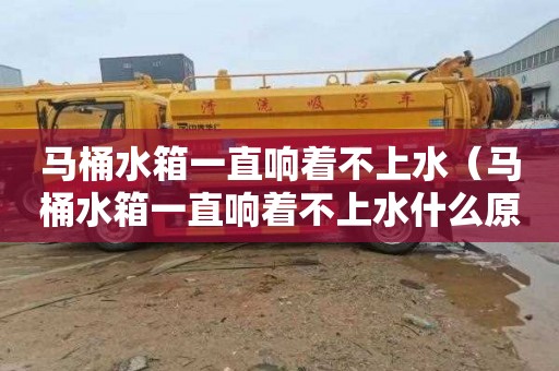 马桶水箱一直响着不上水（马桶水箱一直响着不上水什么原因）