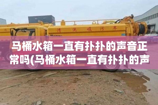 马桶水箱一直有扑扑的声音正常吗(马桶水箱一直有扑扑的声音怎么解决)