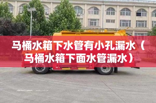 马桶水箱下水管有小孔漏水（马桶水箱下面水管漏水）