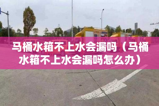 马桶水箱不上水会漏吗（马桶水箱不上水会漏吗怎么办）