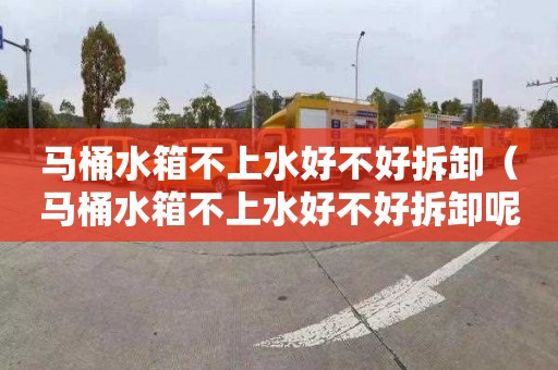 马桶水箱不上水好不好拆卸（马桶水箱不上水好不好拆卸呢）