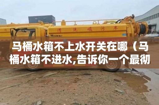 马桶水箱不上水开关在哪（马桶水箱不进水,告诉你一个最彻底的处理办法）