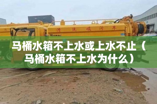 马桶水箱不上水或上水不止（马桶水箱不上水为什么）