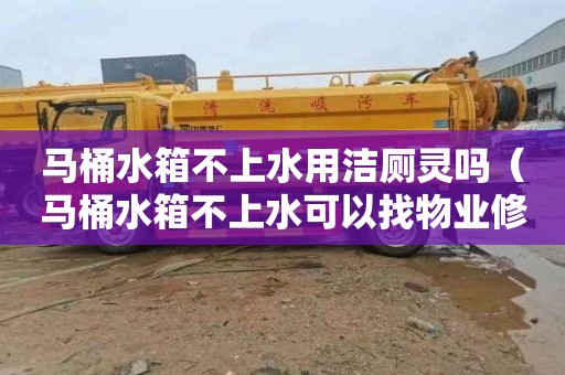 马桶水箱不上水用洁厕灵吗（马桶水箱不上水可以找物业修吗）