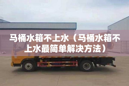 马桶水箱不上水（马桶水箱不上水最简单解决方法）