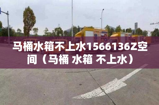 马桶水箱不上水1566136Z空间（马桶 水箱 不上水）