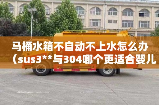 马桶水箱不自动不上水怎么办（sus3**与304哪个更适合婴儿用）