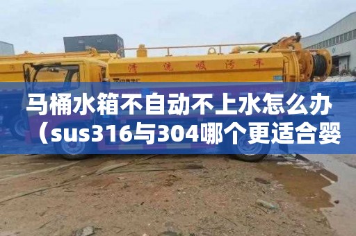 马桶水箱不自动不上水怎么办（sus316与304哪个更适合婴儿用）