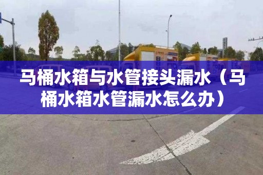马桶水箱与水管接头漏水（马桶水箱水管漏水怎么办）