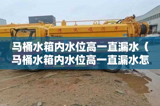 马桶水箱内水位高一直漏水（马桶水箱内水位高一直漏水怎么处理）