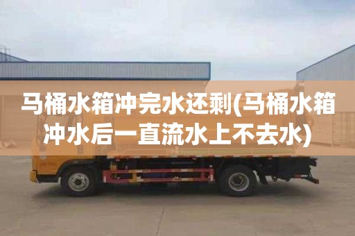 马桶水箱冲完水还剩(马桶水箱冲水后一直流水上不去水)
