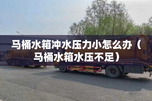 马桶水箱冲水压力小怎么办（马桶水箱水压不足）