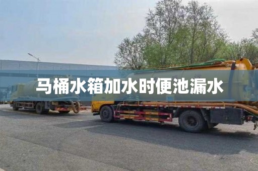 马桶水箱加水时便池漏水