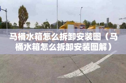 马桶水箱怎么拆卸安装图（马桶水箱怎么拆卸安装图解）