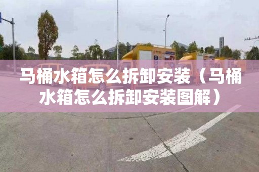 马桶水箱怎么拆卸安装（马桶水箱怎么拆卸安装图解）