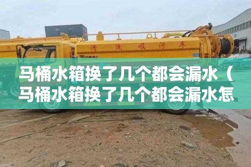 马桶水箱换了几个都会漏水（马桶水箱换了几个都会漏水怎么办）