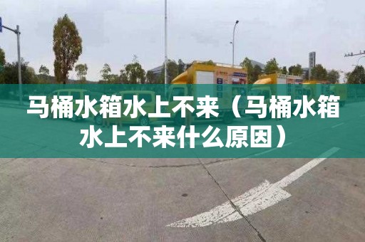 马桶水箱水上不来（马桶水箱水上不来什么原因）