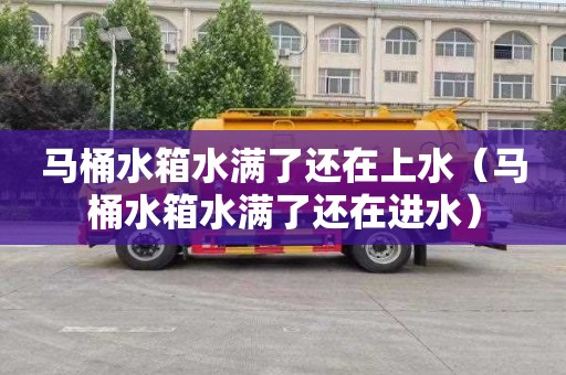 马桶水箱水满了还在上水（马桶水箱水满了还在进水）