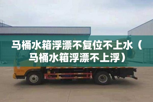 马桶水箱浮漂不复位不上水（马桶水箱浮漂不上浮）