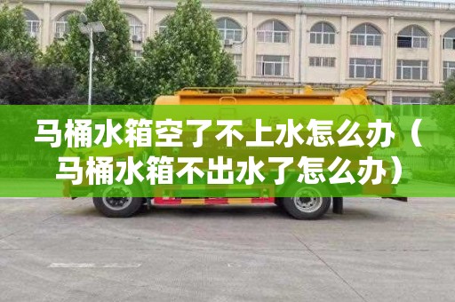 马桶水箱空了不上水怎么办（马桶水箱不出水了怎么办）