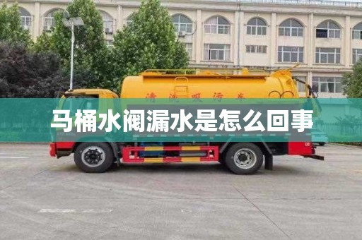 马桶水阀漏水是怎么回事