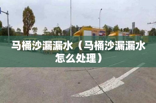 马桶沙漏漏水（马桶沙漏漏水怎么处理）